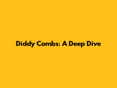 Diddy Combs: A Deep Dive