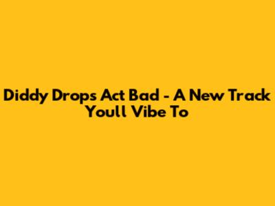 Diddy Drops "Act Bad" - A New Track You'll Vibe To