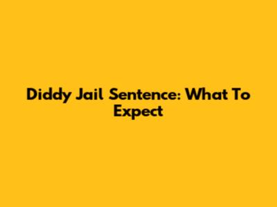 Diddy Jail Sentence: What To Expect