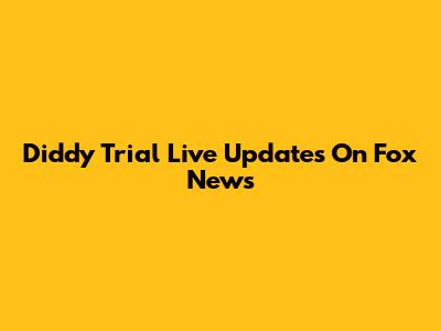 Diddy Trial Live Updates On Fox News