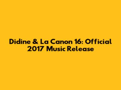 Didine & La Canon 16: Official 2017 Music Release