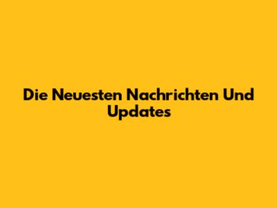 Die Neuesten Nachrichten Und Updates