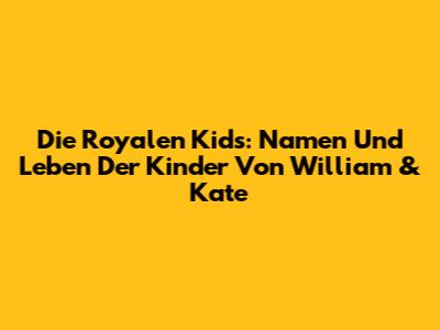 Die Royalen Kids: Namen Und Leben Der Kinder Von William & Kate