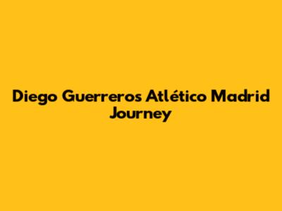 Diego Guerrero's Atlético Madrid Journey