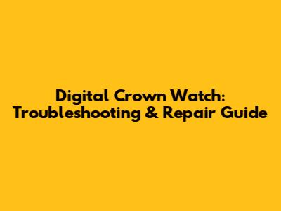 Digital Crown Watch: Troubleshooting & Repair Guide