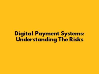 Digital Payment Systems: Understanding The Risks