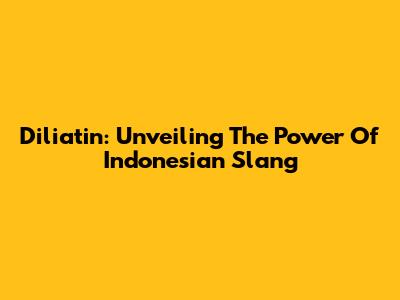 Diliatin: Unveiling The Power Of Indonesian Slang
