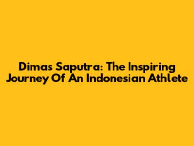 Dimas Saputra: The Inspiring Journey Of An Indonesian Athlete