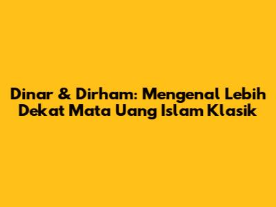 Dinar & Dirham: Mengenal Lebih Dekat Mata Uang Islam Klasik