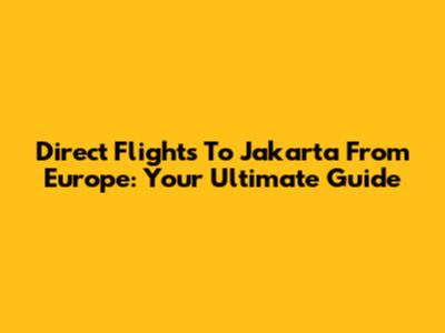 Direct Flights To Jakarta From Europe: Your Ultimate Guide