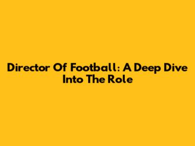Director Of Football: A Deep Dive Into The Role