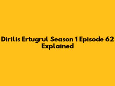 Dirilis Ertugrul Season 1 Episode 62 Explained