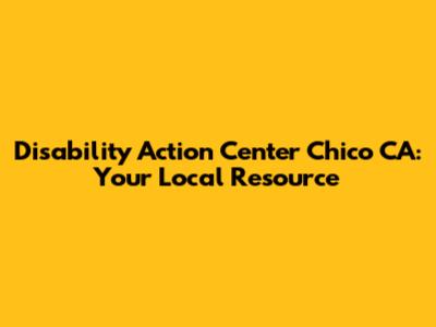 Disability Action Center Chico CA: Your Local Resource