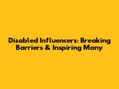 Disabled Influencers: Breaking Barriers & Inspiring Many