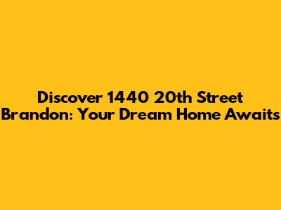 Discover 1440 20th Street Brandon: Your Dream Home Awaits