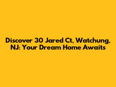 Discover 30 Jared Ct, Watchung, NJ: Your Dream Home Awaits