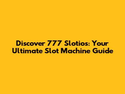 Discover 777 Slotios: Your Ultimate Slot Machine Guide