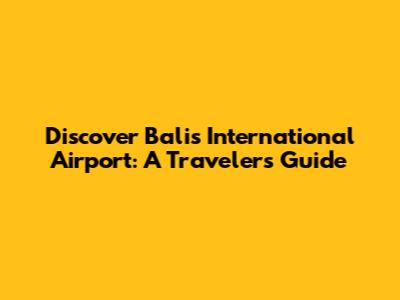 Discover Bali's International Airport: A Traveler's Guide