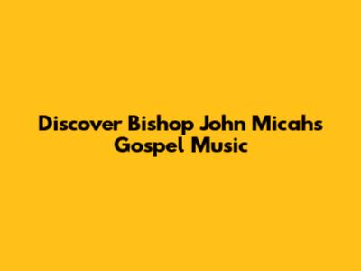 Discover Bishop John Micah's Gospel Music
