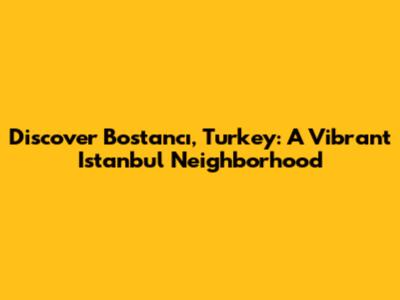 Discover Bostancı, Turkey: A Vibrant Istanbul Neighborhood
