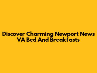 Discover Charming Newport News VA Bed And Breakfasts