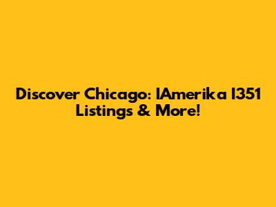 Discover Chicago: IAmerika I351 Listings & More!