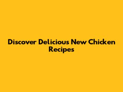 Discover Delicious New Chicken Recipes