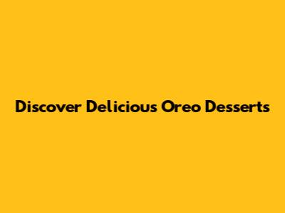 Discover Delicious Oreo Desserts