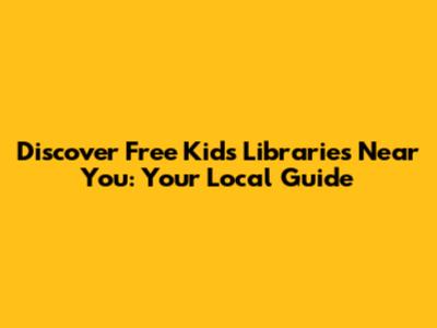 Discover Free Kids Libraries Near You: Your Local Guide