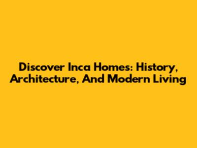 Discover Inca Homes: History, Architecture, And Modern Living