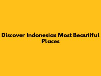 Discover Indonesia's Most Beautiful Places