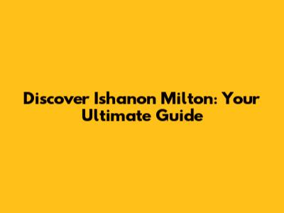 Discover Ishanon Milton: Your Ultimate Guide