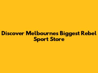 Discover Melbourne's Biggest Rebel Sport Store
