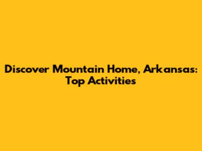 Discover Mountain Home, Arkansas: Top Activities