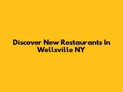 Discover New Restaurants In Wellsville NY