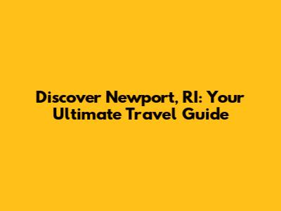 Discover Newport, RI: Your Ultimate Travel Guide