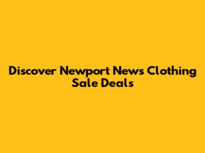 Discover Newport News Clothing Sale Deals
