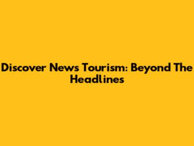 Discover News Tourism: Beyond The Headlines