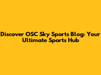Discover OSC Sky Sports Blog: Your Ultimate Sports Hub