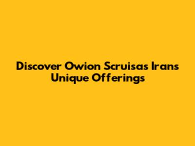 Discover Owion Scruisas Iran's Unique Offerings