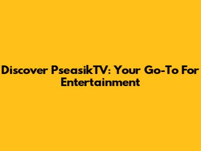 Discover PseasikTV: Your Go-To For Entertainment