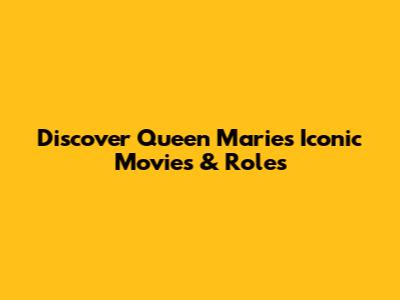 Discover Queen Marie's Iconic Movies & Roles