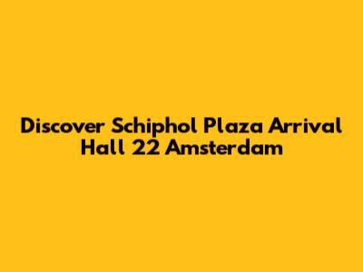 Discover Schiphol Plaza Arrival Hall 22 Amsterdam