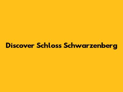 Discover Schloss Schwarzenberg