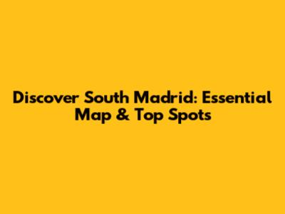 Discover South Madrid: Essential Map & Top Spots