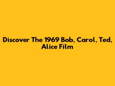 Discover The 1969 Bob, Carol, Ted, Alice Film