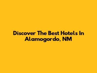 Discover The Best Hotels In Alamogordo, NM