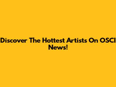 Discover The Hottest Artists On OSCI News!