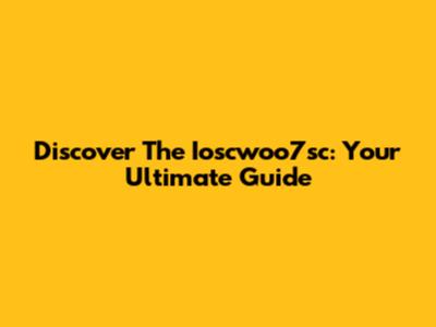 Discover The Ioscwoo7sc: Your Ultimate Guide