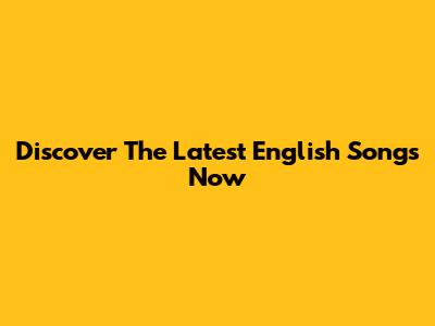 Discover The Latest English Songs Now